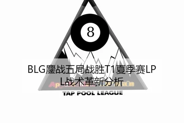 BLG鏖战五局战胜T1夏季赛LPL战术革新分析