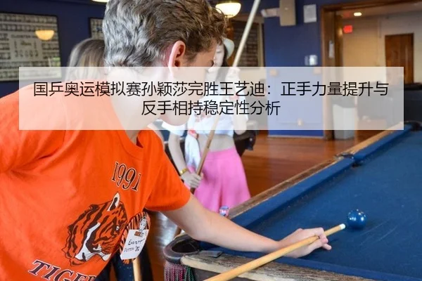 国乒奥运模拟赛孙颖莎完胜王艺迪：正手力量提升与反手相持稳定性分析